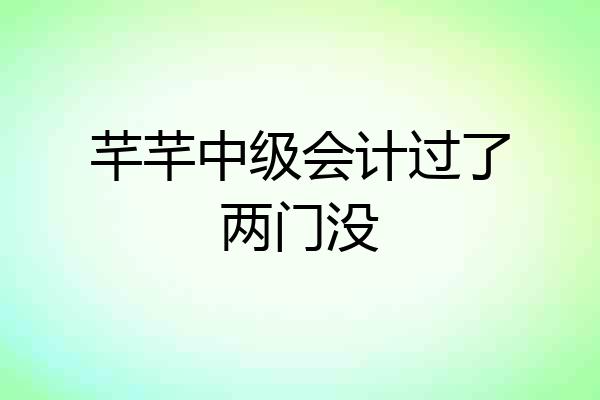 芊芊中级会计过了两门没