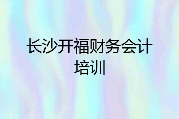长沙开福财务会计培训