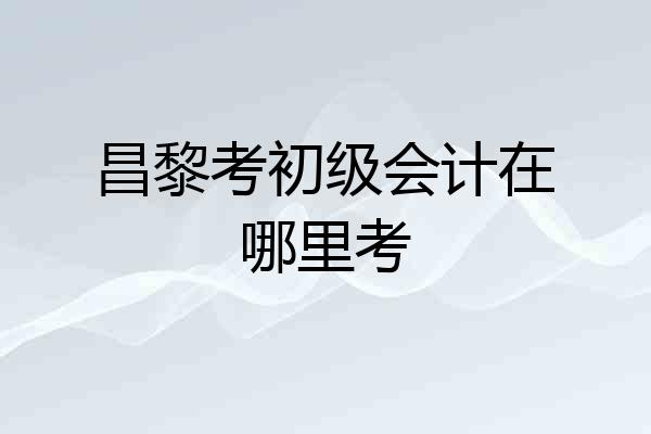 昌黎考初级会计在哪里考