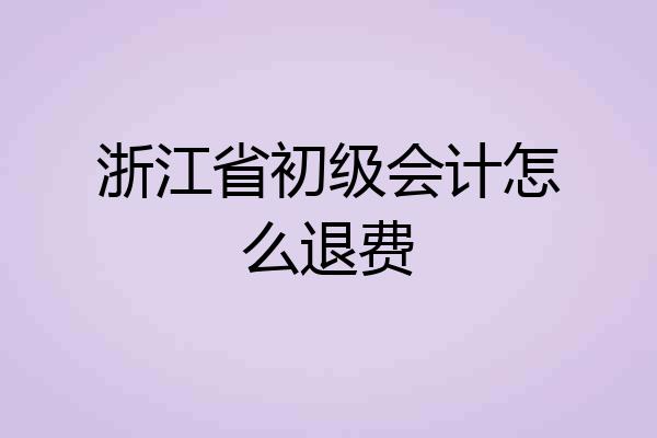 浙江省初级会计怎么退费
