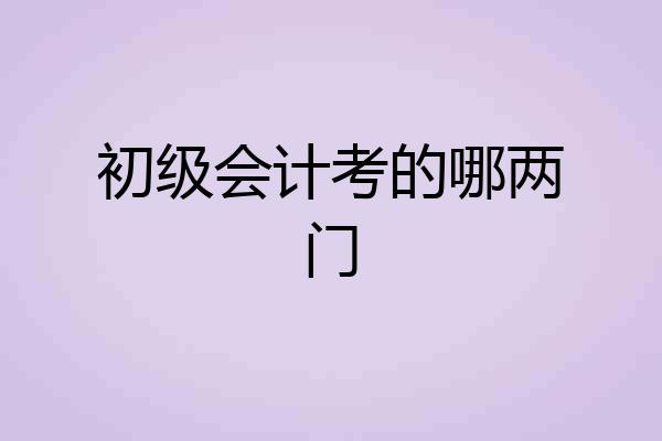 初级会计考的哪两门