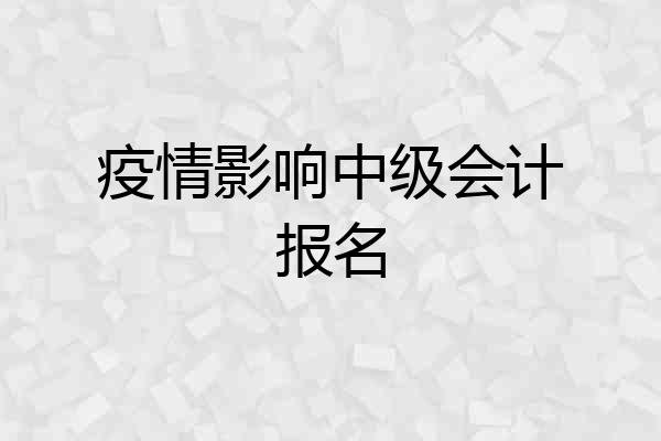 疫情影响中级会计报名