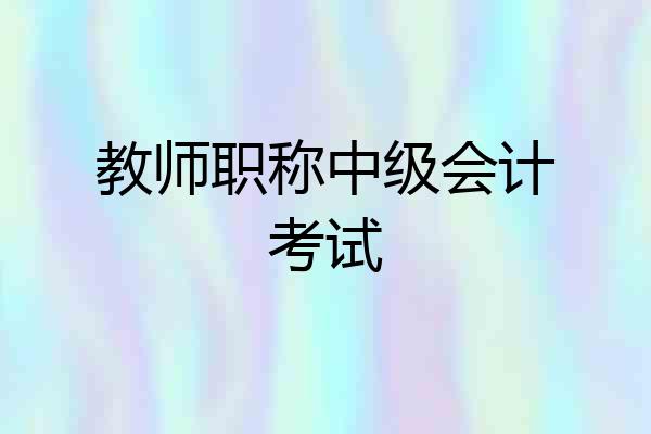 教师职称中级会计考试
