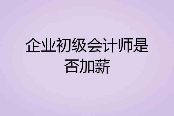 企业初级会计师是否加薪