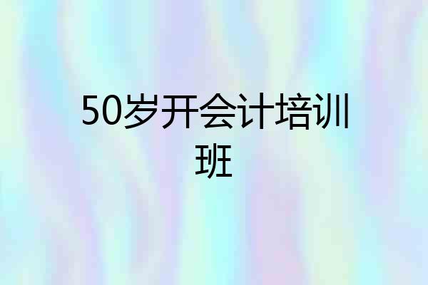 50岁开会计培训班