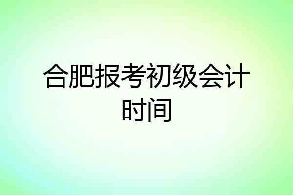 合肥报考初级会计时间