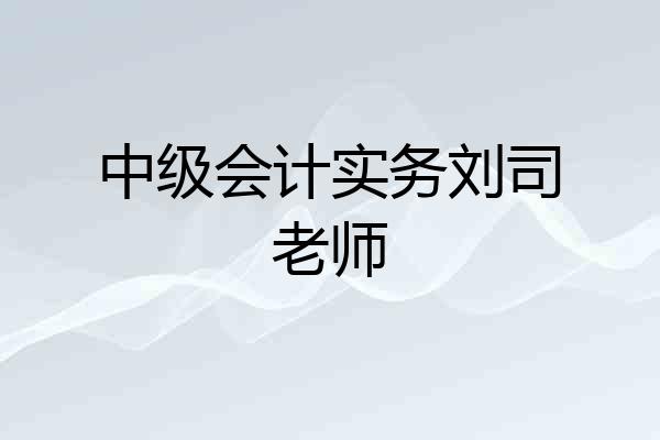 中级会计实务刘司老师