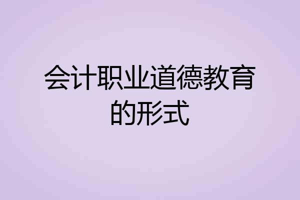 会计职业道德教育的形式