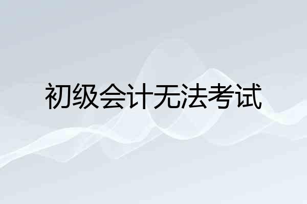 初级会计无法考试