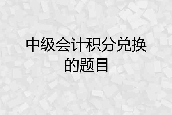 中级会计积分兑换的题目