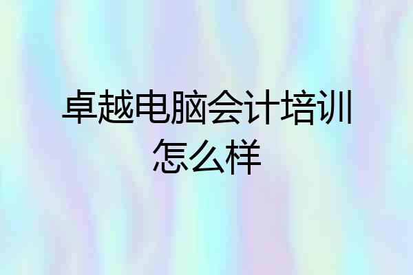 卓越电脑会计培训怎么样