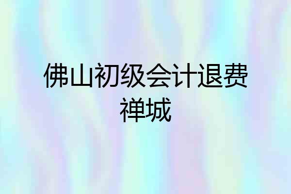 佛山初级会计退费禅城