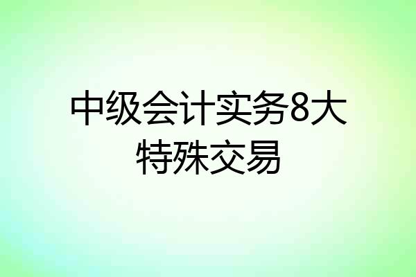 中级会计实务8大特殊交易