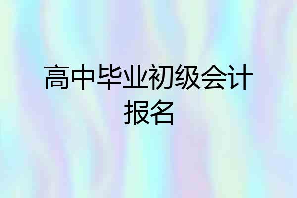 高中毕业初级会计报名