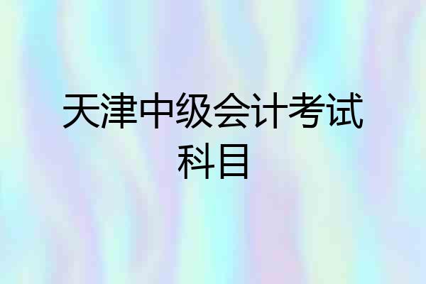 天津中级会计考试科目