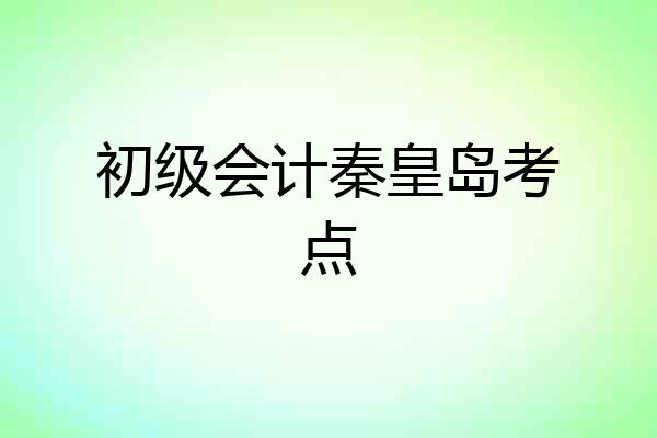 初级会计秦皇岛考点