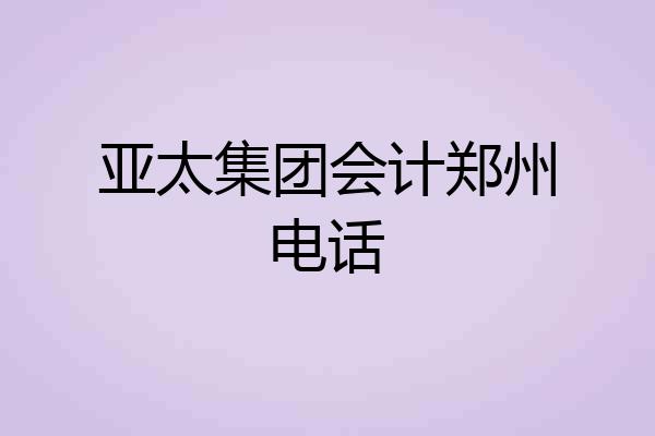 亚太集团会计郑州电话