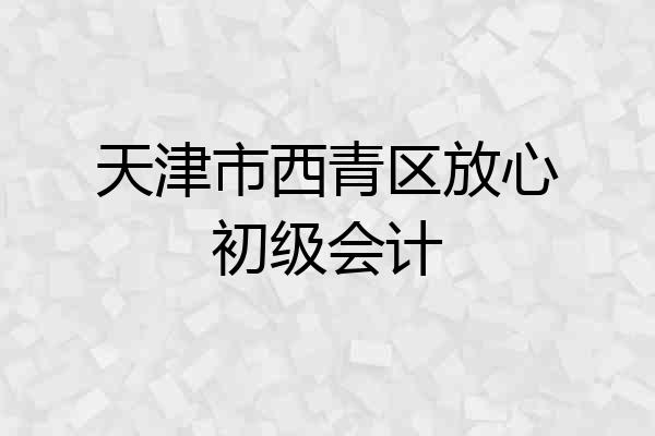天津市西青区放心初级会计