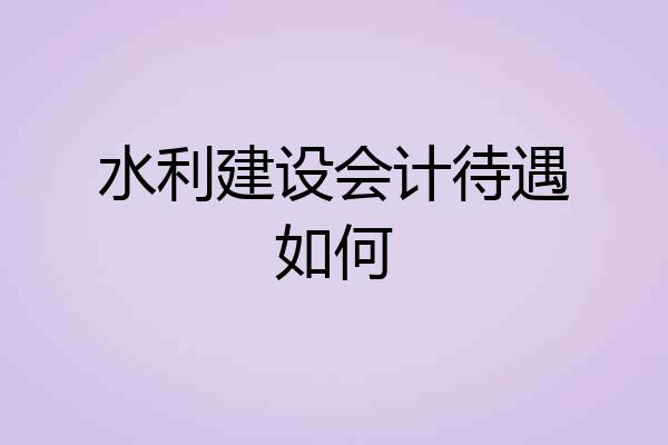 水利建设会计待遇如何