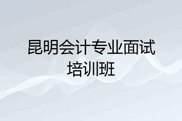 昆明会计专业面试培训班