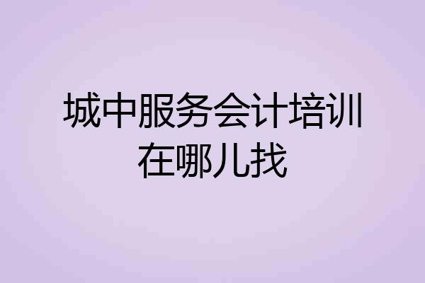城中服务会计培训在哪儿找