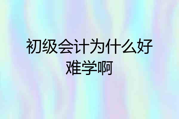 初级会计为什么好难学啊