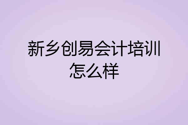 新乡创易会计培训怎么样