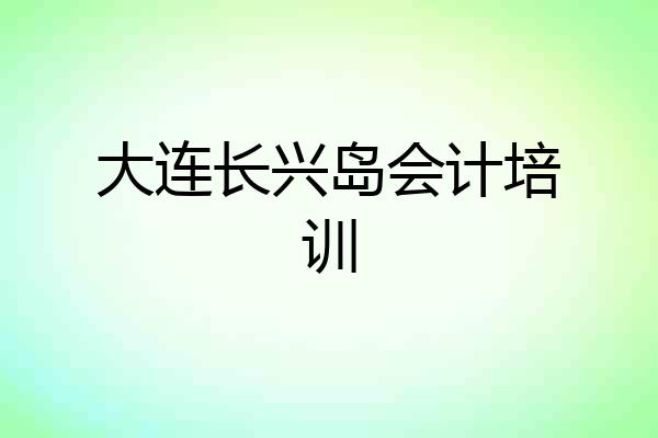 大连长兴岛会计培训