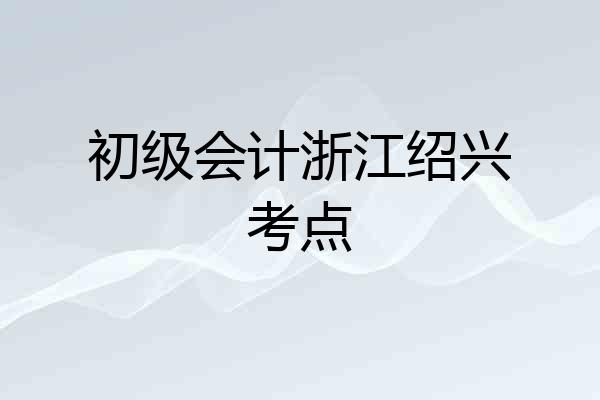 初级会计浙江绍兴考点