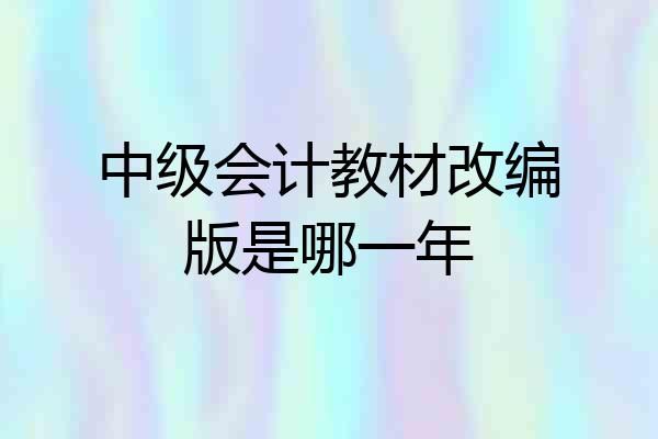 中级会计教材改编版是哪一年