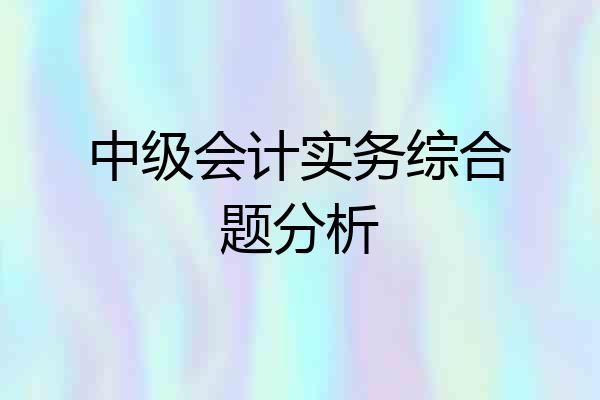 中级会计实务综合题分析