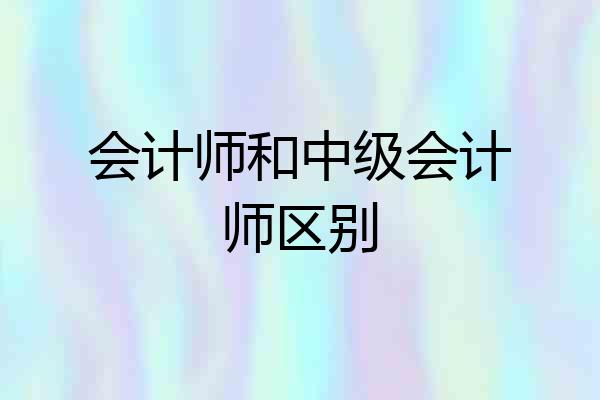 会计师和中级会计师区别