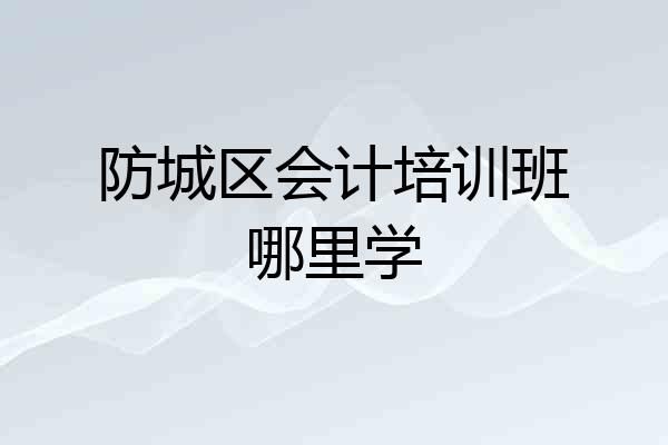 防城区会计培训班哪里学