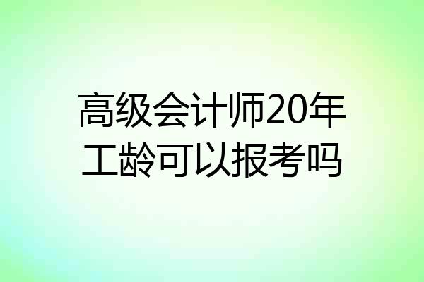 高级会计师20年工龄可以报考吗
