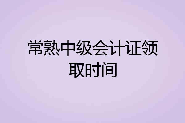常熟中级会计证领取时间