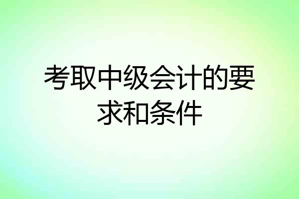 考取中级会计的要求和条件