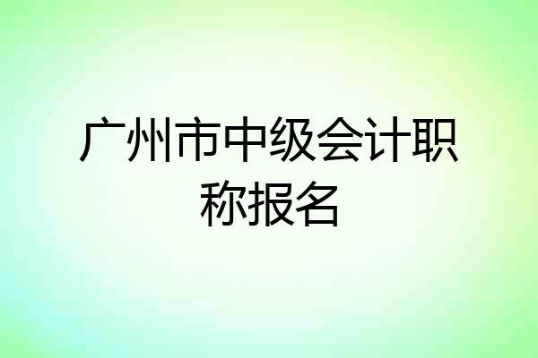 广州市中级会计职称报名