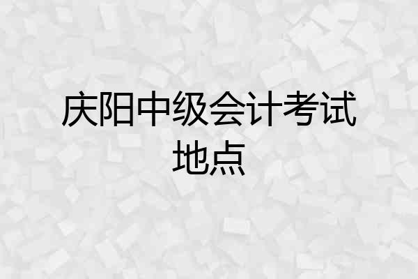 庆阳中级会计考试地点