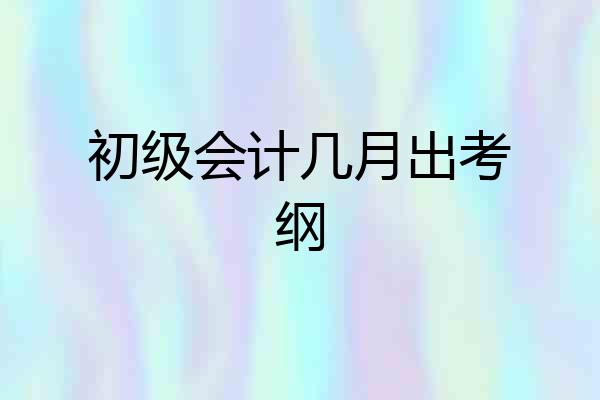 初级会计几月出考纲