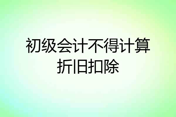 初级会计不得计算折旧扣除