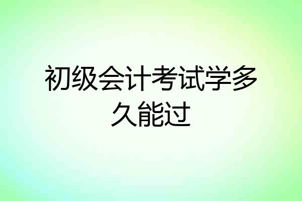 初级会计考试学多久能过