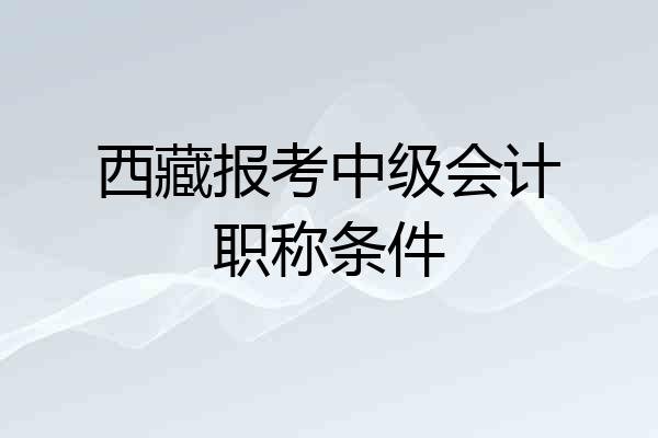 西藏报考中级会计职称条件