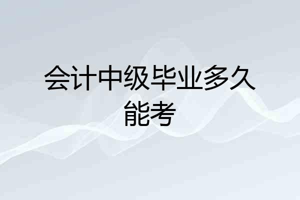 会计中级毕业多久能考