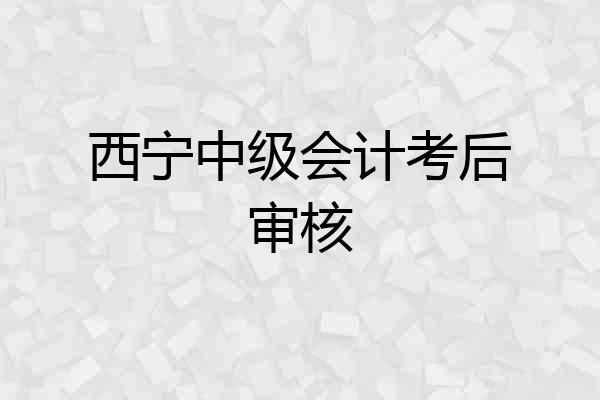 西宁中级会计考后审核