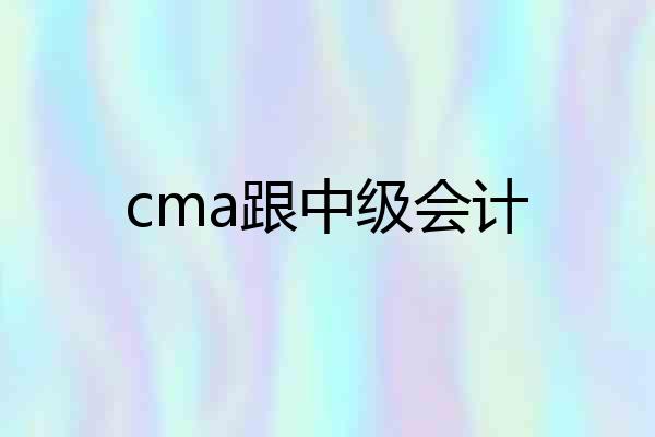 cma跟中级会计