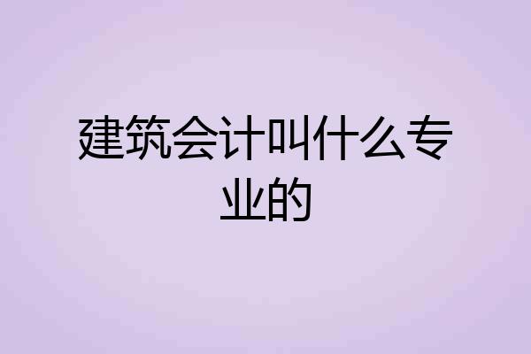 建筑会计叫什么专业的