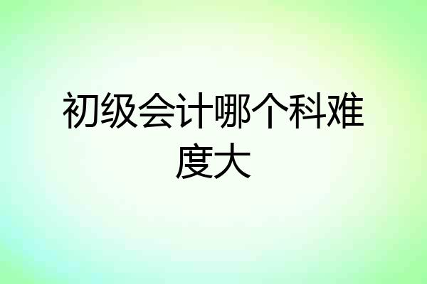 初级会计哪个科难度大