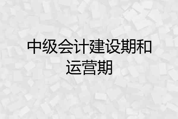 中级会计建设期和运营期