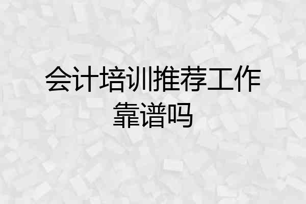 会计培训推荐工作靠谱吗