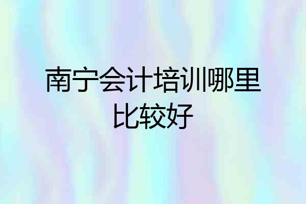南宁会计培训哪里比较好
